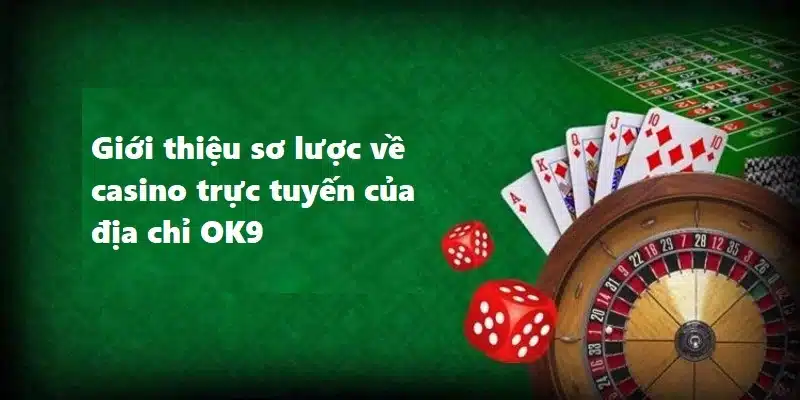 Giới thiệu sơ lược về casino trực tuyến của địa chỉ OK9