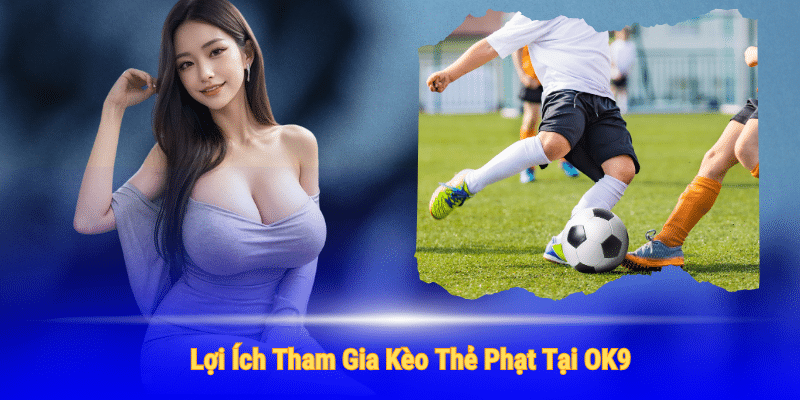 Tham gia kèo thẻ phạt tại OK9 có nhiều lợi ích cho người chơi